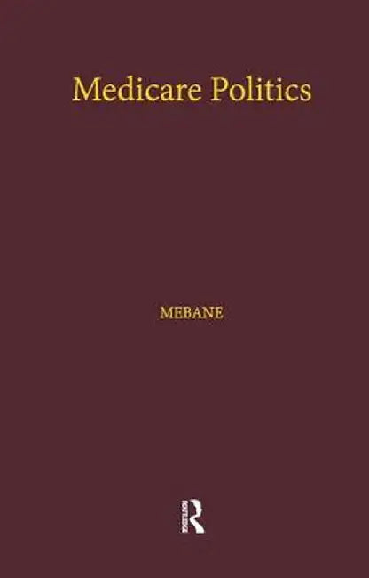 Medicare Politics: Exploring the Roles of Media Coverage, Political Information, and Political Participation by Felicia E. Mebane
