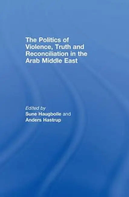 The Politics of Violence, Truth and Reconciliation in the Arab Middle East by Sune Haugbolle