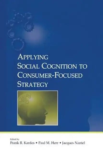 Applying Social Cognition to Consumer-Focused Strategy by Frank R. Kardes