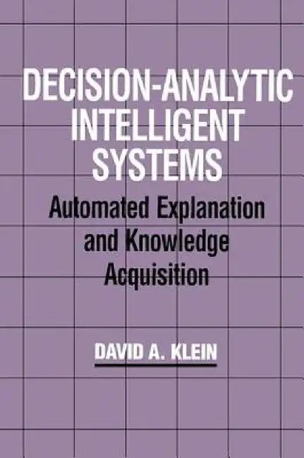 Decision-Analytic Intelligent Systems: Automated Explanation and Knowledge Acquisition by David A. Klein