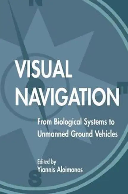 Visual Navigation: From Biological Systems to Unmanned Ground Vehicles by Yiannis Aloimonos