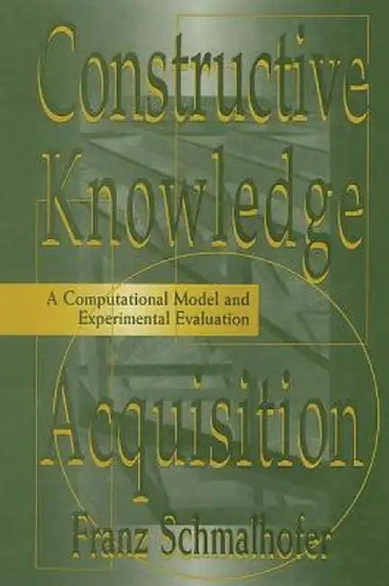 Constructive Knowledge Acquisition: A Computational Model and Experimental Evaluation by Franz Schmalhofer