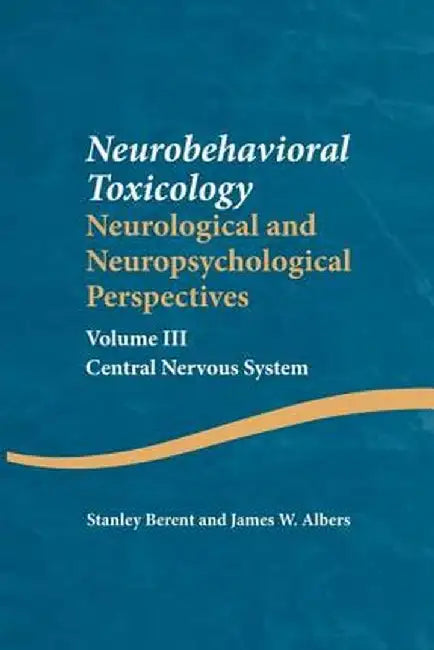 Neurobehavioral Toxicology: Neurological and Neuropsychological Perspectives, Volume III: Central Nervous System by Stanley Berent