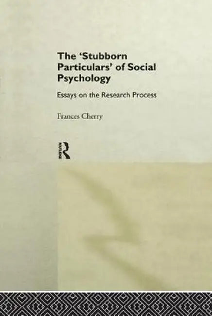 Stubborn Particulars of Social Psychology: Essays on the Research Process by Frances Cherry