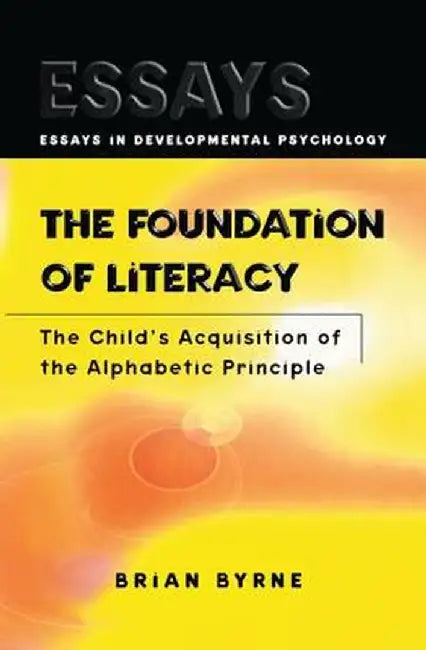 The Foundation of Literacy: The Child's Acquisition of the Alphabetic Principle by Brian Byrne
