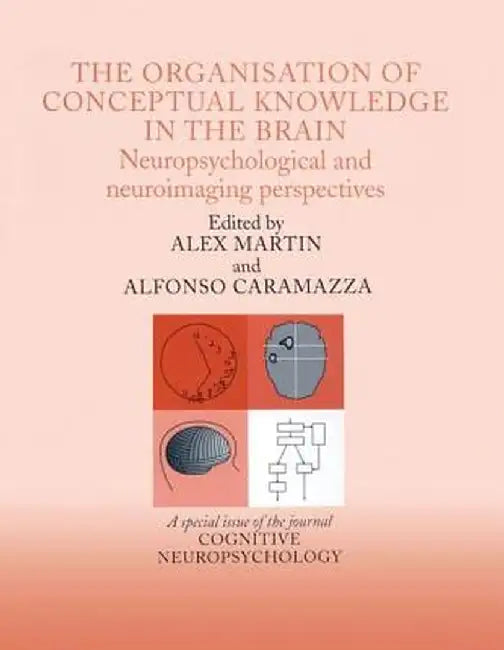 The Organisation of Conceptual Knowledge in the Brain: Neuropsychological and Neuroimaging Perspectives: A Special Issue of Cognitive Neuropsychology by Alfonso Caramazza