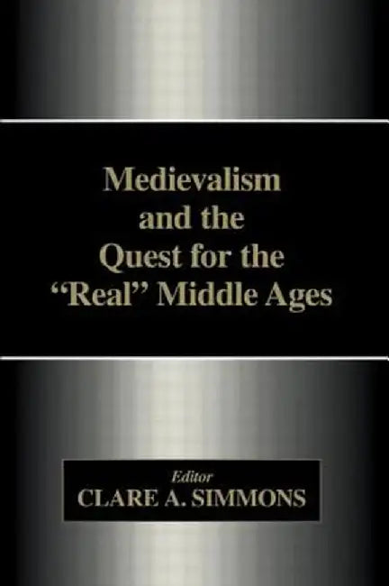 Medievalism and the Quest for the Real Middle Ages by Clare A. Simmons