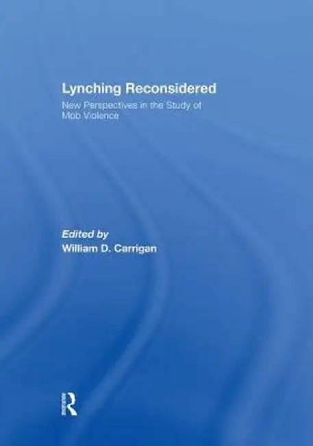 Lynching Reconsidered: New Perspectives in the Study of Mob Violence by William D. Carrigan