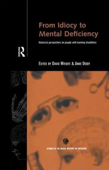 From Idiocy to Mental Deficiency: Historical Perspectives on People with Learning Disabilities by Anne Digby