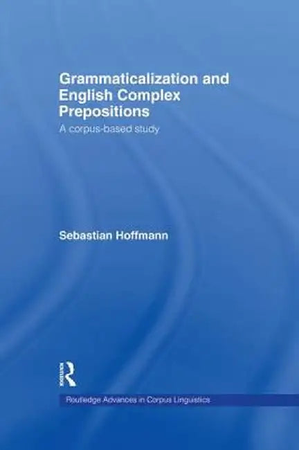 Grammaticalization and English Complex Prepositions: A Corpus-based Study by Sebastian Hoffmann