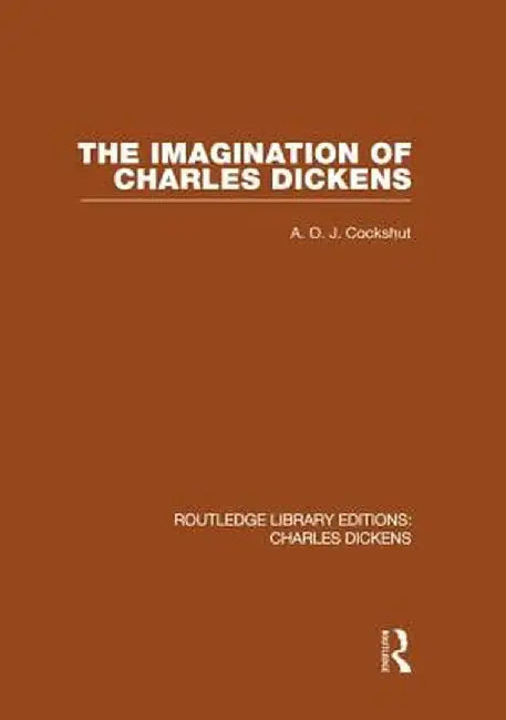 The Imagination of Charles Dickens (Rle Dickens): Routledge Library Editions: Charles Dickens Volume 3 by A. O. J. Cockshut