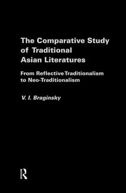 The Comparative Study of Traditional Asian Literatures: From Reflective Traditionalism to Neo-Traditionalism by Vladimir Braginsky