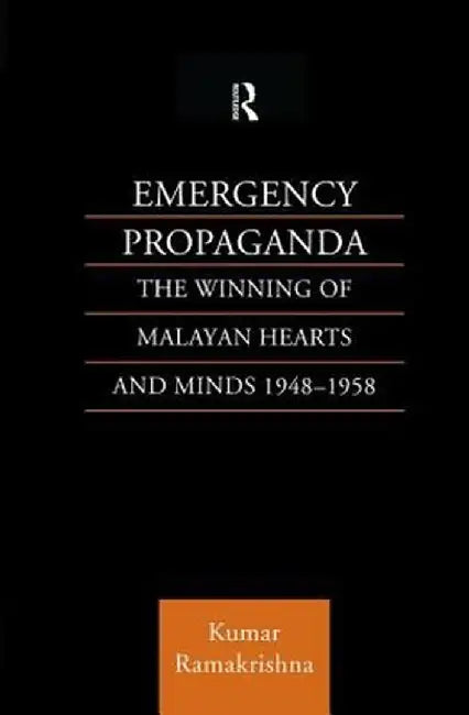 Emergency Propaganda: The Winning of Malayan Hearts and Minds 1948-1958 by Kumar Ramakrishna