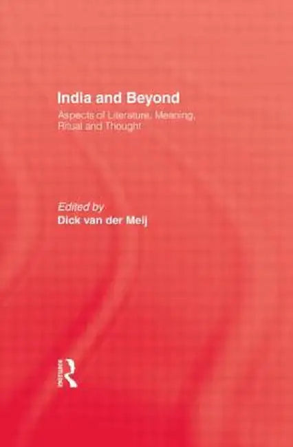 India and Beyond: Aspects of Literature, Meaning, Ritual and Thought by Dick van der Meij