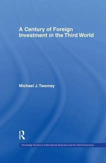 A Century of Foreign Investment in the Third World by Michael Twomey