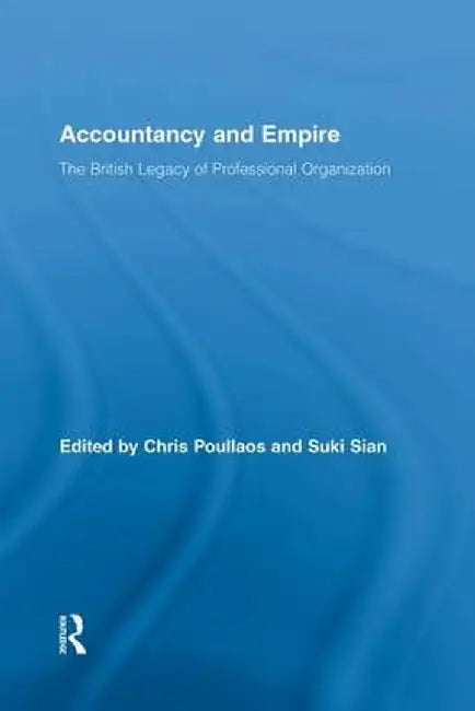 Accountancy and Empire: The British Legacy of Professional Organization by Chris Poullaos