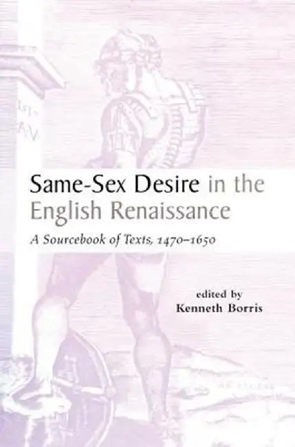 Same-Sex Desire in the English Renaissance: A Sourcebook of Texts, 1470-1650 by Kenneth Borris