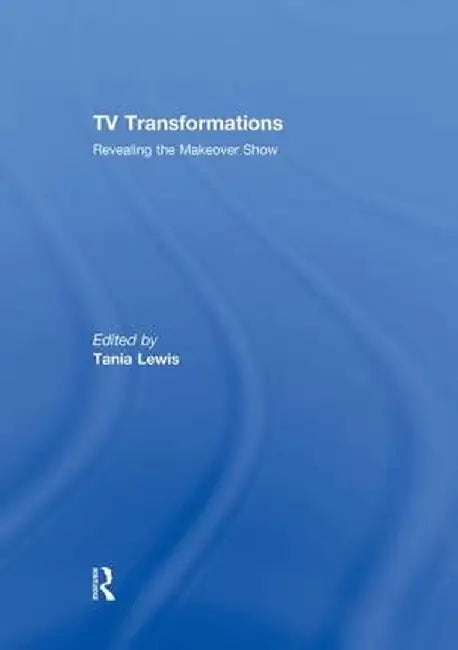 TV Transformations: Revealing the Makeover Show by Tania Lewis