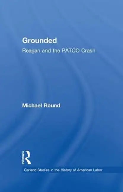 Grounded: Reagan and the Patco Crash by Michael Round