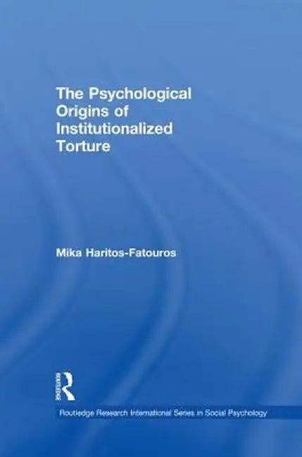 The Psychological Origins of Institutionalized Torture by Mika Haritos-Fatouros