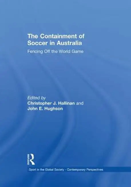The Containment of Soccer in Australia: Fencing Off the World Game by Christopher Hallinan