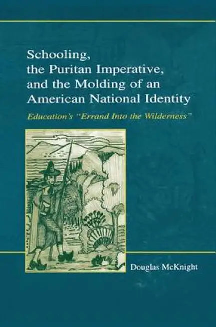 Schooling, the Puritan Imperative, and the Molding of an American National Identity: Education's Errand Into the Wilderness by Douglas McKnight