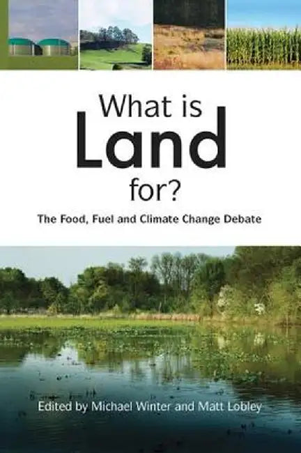 What Is Land For?: The Food, Fuel and Climate Change Debate by Michael Winter