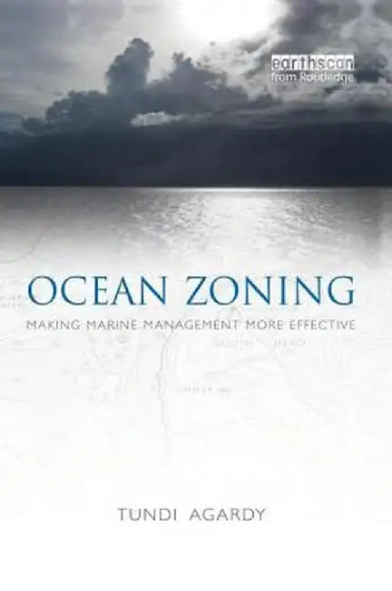 Ocean Zoning: Making Marine Management More Effective by Tundi Agardy