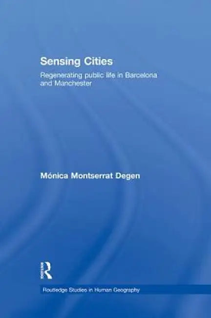 Sensing Cities: Regenerating Public Life in Barcelona and Manchester by Monica Montserrat Degen