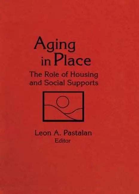 Aging in Place: The Role of Housing and Social Supports by Leon A Pastalan