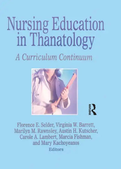 Nursing Education in Thanatology: A Curriculum Continuum by Florence E. Selder
