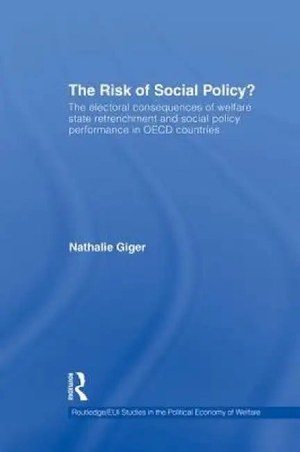 The Risk of Social Policy?: The electoral consequences of welfare state retrenchment and social policy performance in OECD countries by Nathalie Giger