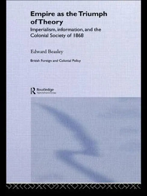 Empire as the Triumph of Theory: Imperialism, Information and the Colonial Society of 1868 by Edward Beasley