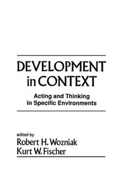 Development in Context: Acting and Thinking in Specific Environments by Robert H. Wozniak