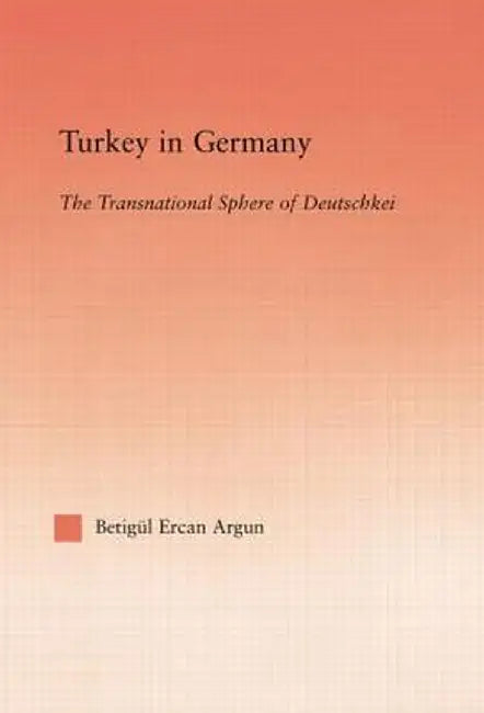 Turkey in Germany: The Transitional Sphere of Deutschkei by Betigul Ercan Argun