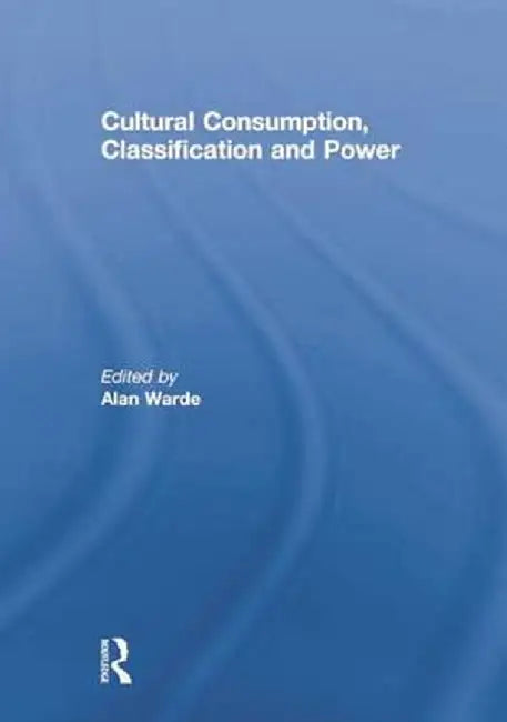 Cultural Consumption, Classification and Power by Alan Warde