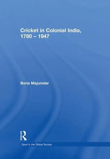 Cricket in Colonial India 1780 - 1947 by Boria Majumdar