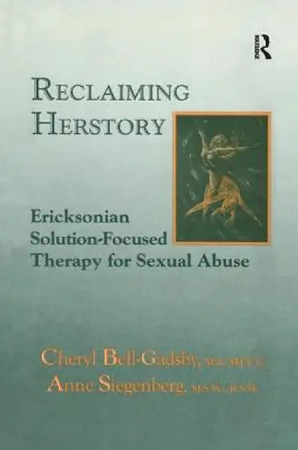 Reclaiming Herstory: Ericksonian Solution-Focused Therapy for Sexual Abuse by Cheryl Bell-Gadsby