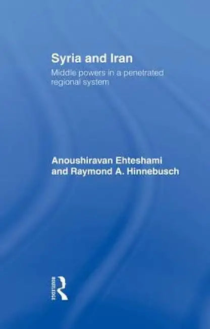 Syria and Iran: Middle Powers in a Penetrated Regional System by Anoushiravan Ehteshami