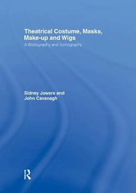 Theatrical Costume, Masks, Make-Up and Wigs: A Bibliography and Iconography by Sidney Jackson Jowers