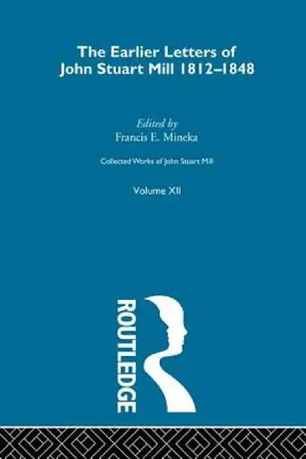 Collected Works of John Stuart Mill: XII. Earlier Letters 1812-1848 Vol a by John M. Robson