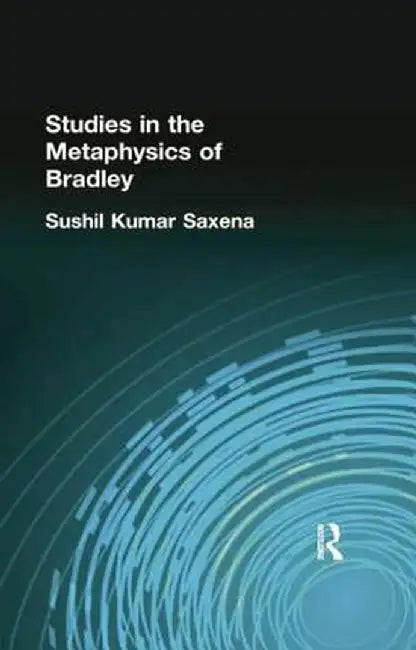 Studies in the Metaphysics of Bradley by Sushil Kumar Saxena