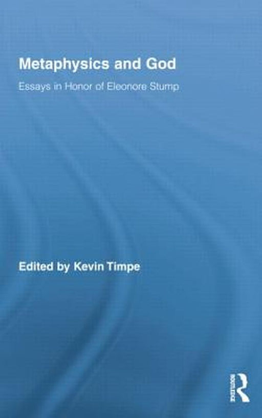 Metaphysics And God: Essays in Honor of Eleonore Stump by Kevin Timpe