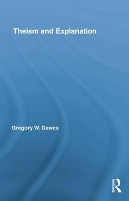 Theism and Explanation by Gregory W. Dawes