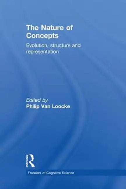 The Nature of Concepts: Evolution, Structure and Representation by Philip Van Loocke