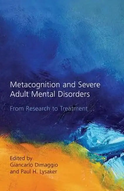Metacognition and Severe Adult Mental Disorders: From Research to Treatment by Giancarlo Dimaggio