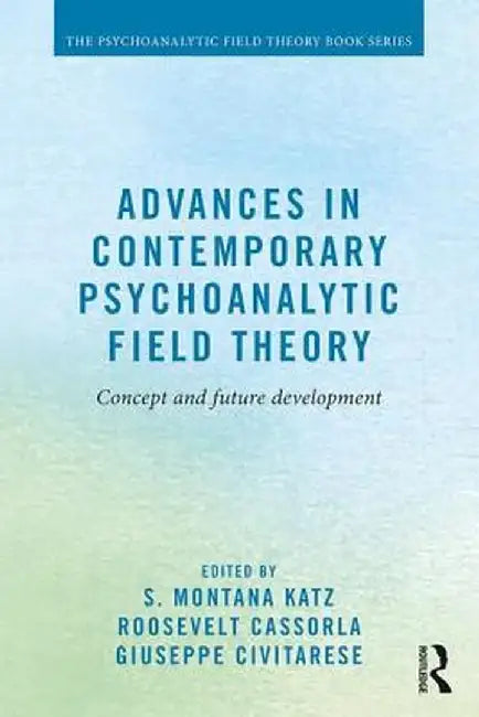 Advances in Contemporary Psychoanalytic Field Theory: Concept and Future Development by S. Montana Katz