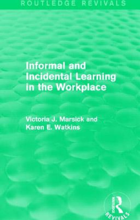 Informal and Incidental Learning in the Workplace (Routledge Revivals) by Victoria J. Marsick, Karen Watkins