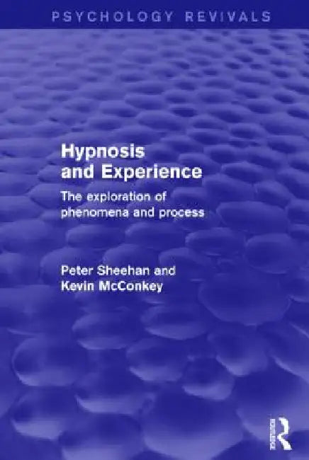 Hypnosis and Experience: The Exploration of Phenomena and Process by Peter Sheehan