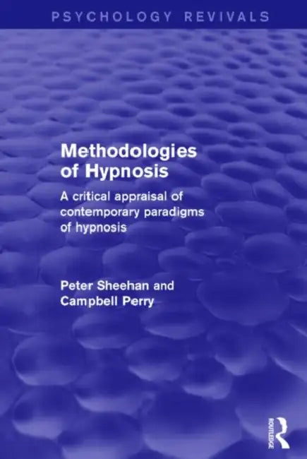 Methodologies of Hypnosis (Psychology Revivals): A Critical Appraisal of Contemporary Paradigms of Hypnosis by Peter Sheehan